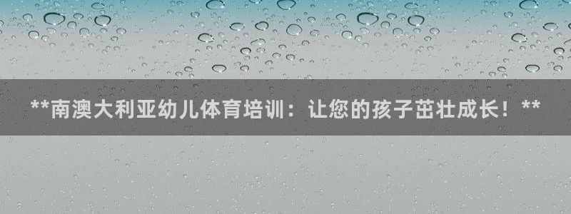 欧陆娱乐app打不开怎么回事：**南澳大利亚幼儿体育