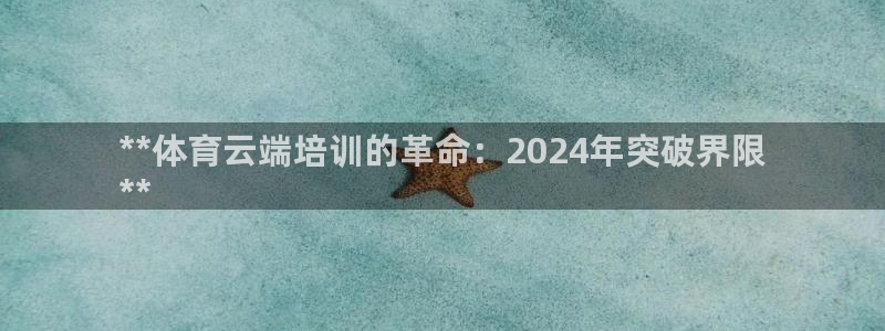 欧陆是什么平台：**体育云端培训的革命：2024年突