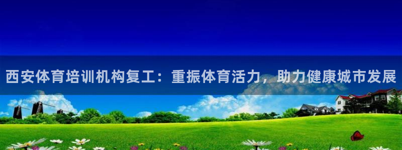 欧陆娱乐app打不开怎么回事视频：西安体育培训机构复