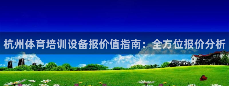 欧陆娱乐登录平台：杭州体育培训设备报价值指南：全方位