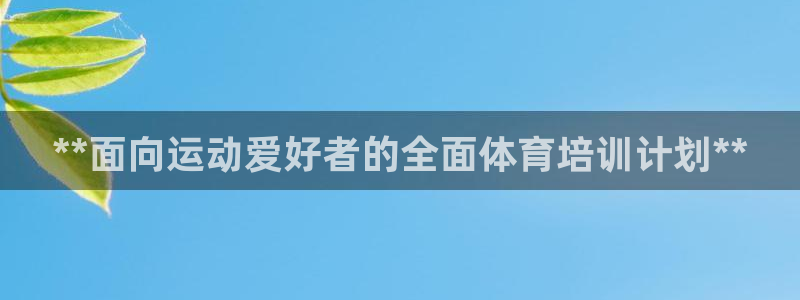 欧陆娱乐怎么样：**面向运动爱好者的全面体育培训计划